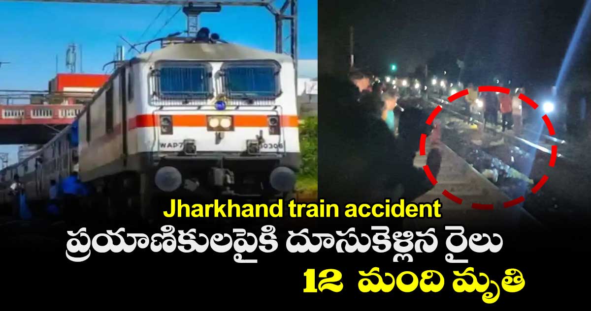 Jharkhand train accident: ప్రయాణికులపైకి దూసుకెళ్లిన రైలు.. 12మంది మృతి