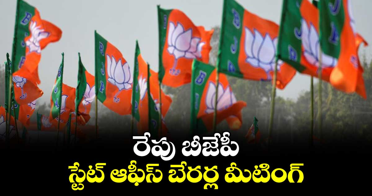 రేపు బీజేపీ స్టేట్ ఆఫీస్ బేరర్ల మీటింగ్