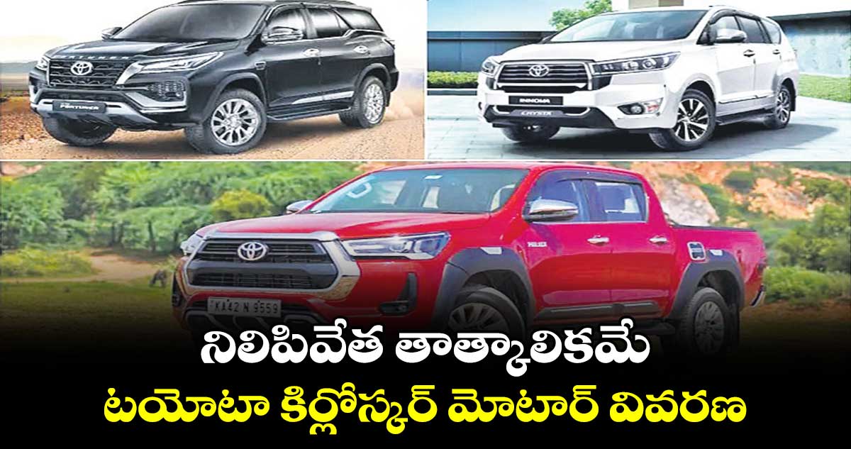 నిలిపివేత తాత్కాలికమే .. టయోటా కిర్లోస్కర్ మోటార్ వివరణ