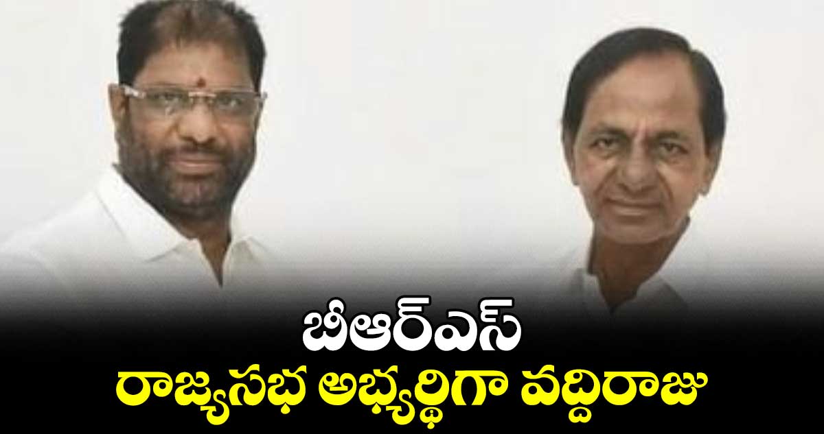 బీఆర్ఎస్ రాజ్యసభ అభ్యర్థిగా వద్దిరాజు