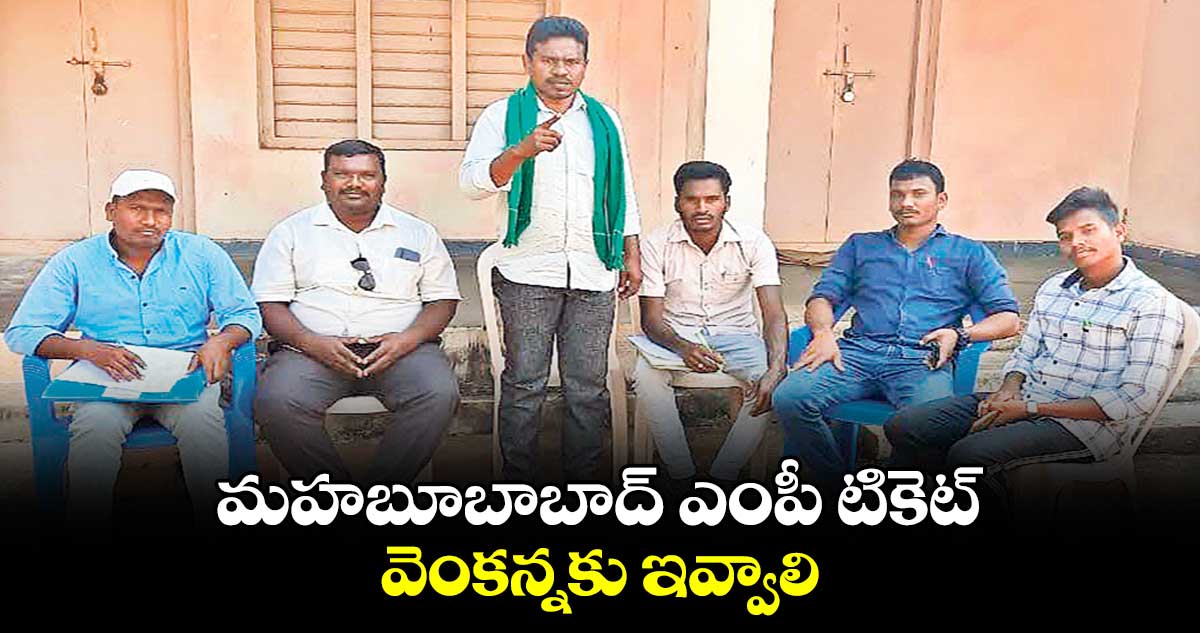 మహబూబాబాద్ ఎంపీ టికెట్ వెంకన్నకు ఇవ్వాలి : వాగబోయిన చంద్రయ్య దొర 