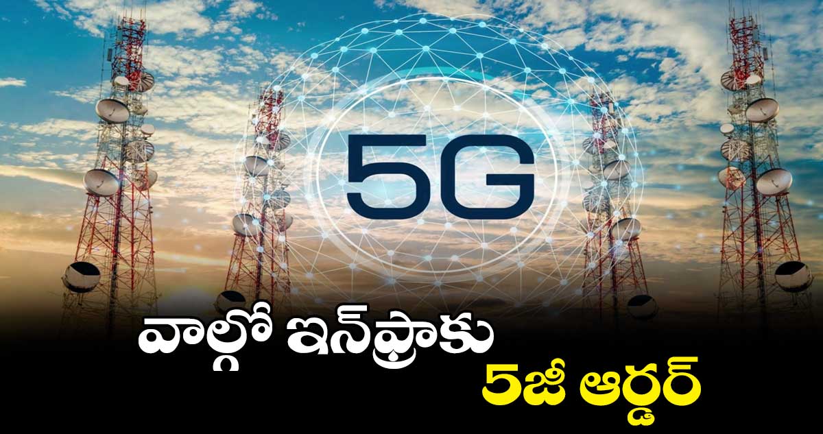 వాల్గో ఇన్ఫ్రాకు 5జీ ఆర్డర్