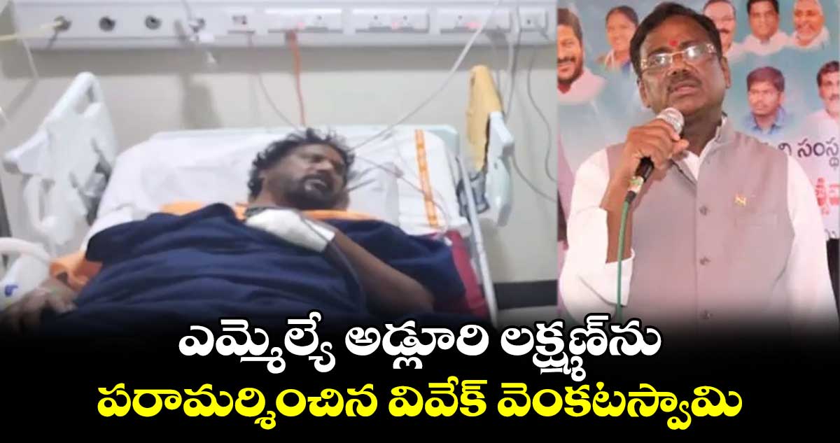 ఎమ్మెల్యే అడ్లూరి లక్ష్మణ్ను పరామర్శించిన వివేక్ వెంకటస్వామి
