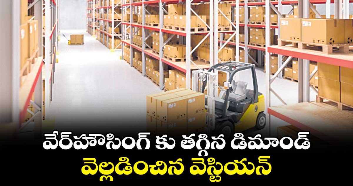 వేర్హౌసింగ్ కు తగ్గిన డిమాండ్ ..వెల్లడించిన వెస్టియన్