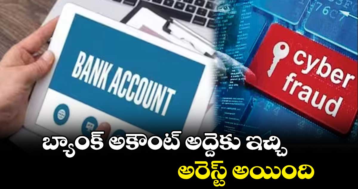 బ్యాంక్ అకౌంట్ అద్దెకు ఇచ్చి అరెస్ట్ అయింది 