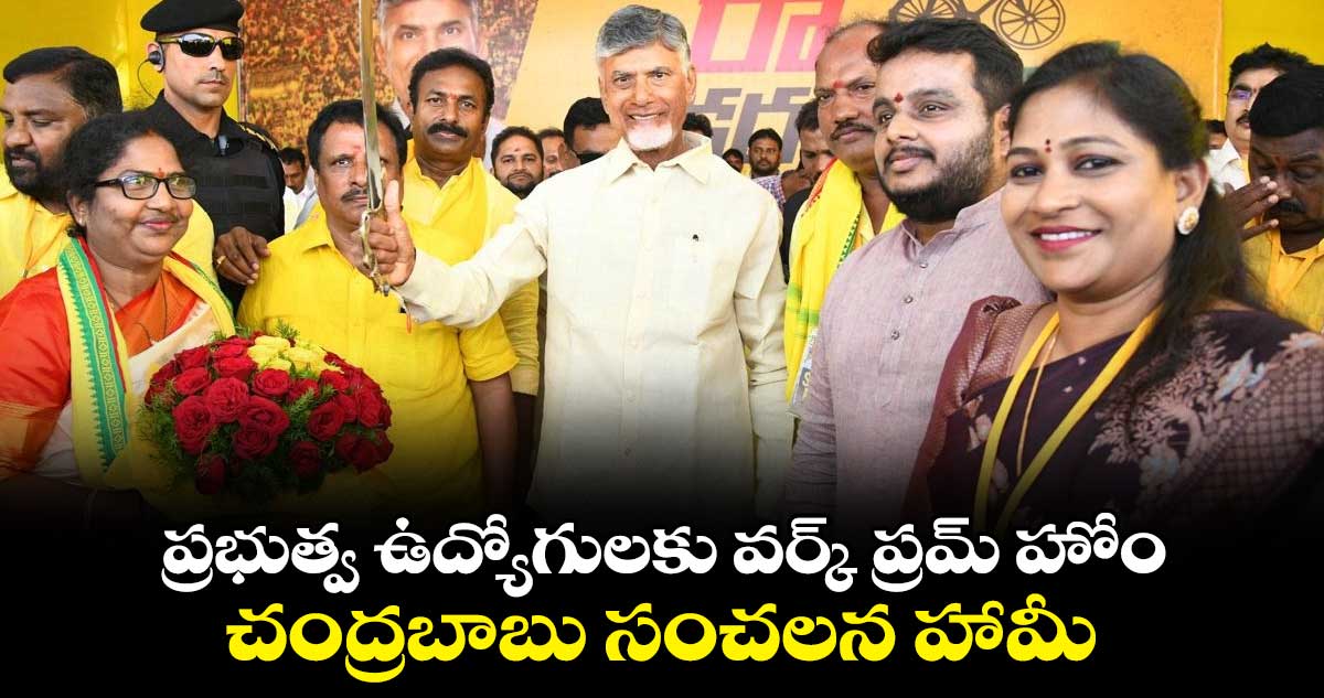  ప్రభుత్వ ఉద్యోగులకు వర్క్ ప్రమ్ హోం.. చంద్రబాబు సంచలన హామీ 