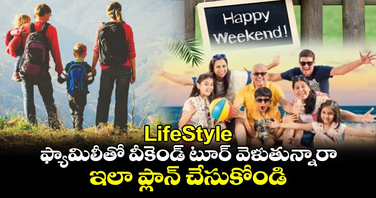 LifeStyle : ఫ్యామిలీతో వీకెండ్ టూర్ వెళుతున్నారా.. ఇలా ప్లాన్ చేసుకోండి