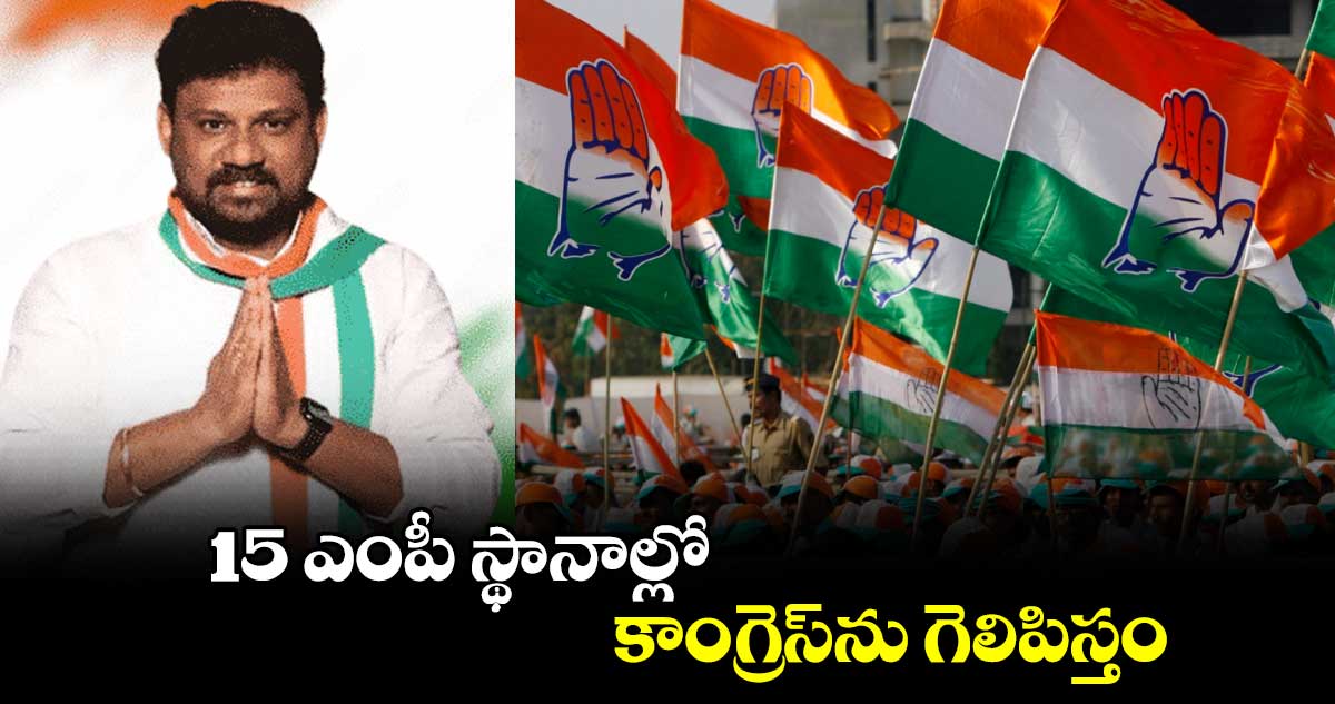 15 ఎంపీ స్థానాల్లో కాంగ్రెస్ను గెలిపిస్తం: యూత్ కాంగ్రెస్ రాష్ట్ర అధ్యక్షుడు శివసేనా రెడ్డి