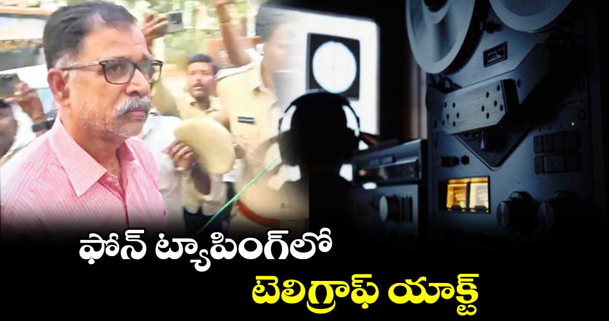 ఫోన్ ట్యాపింగ్​లో టెలిగ్రాఫ్ యాక్ట్