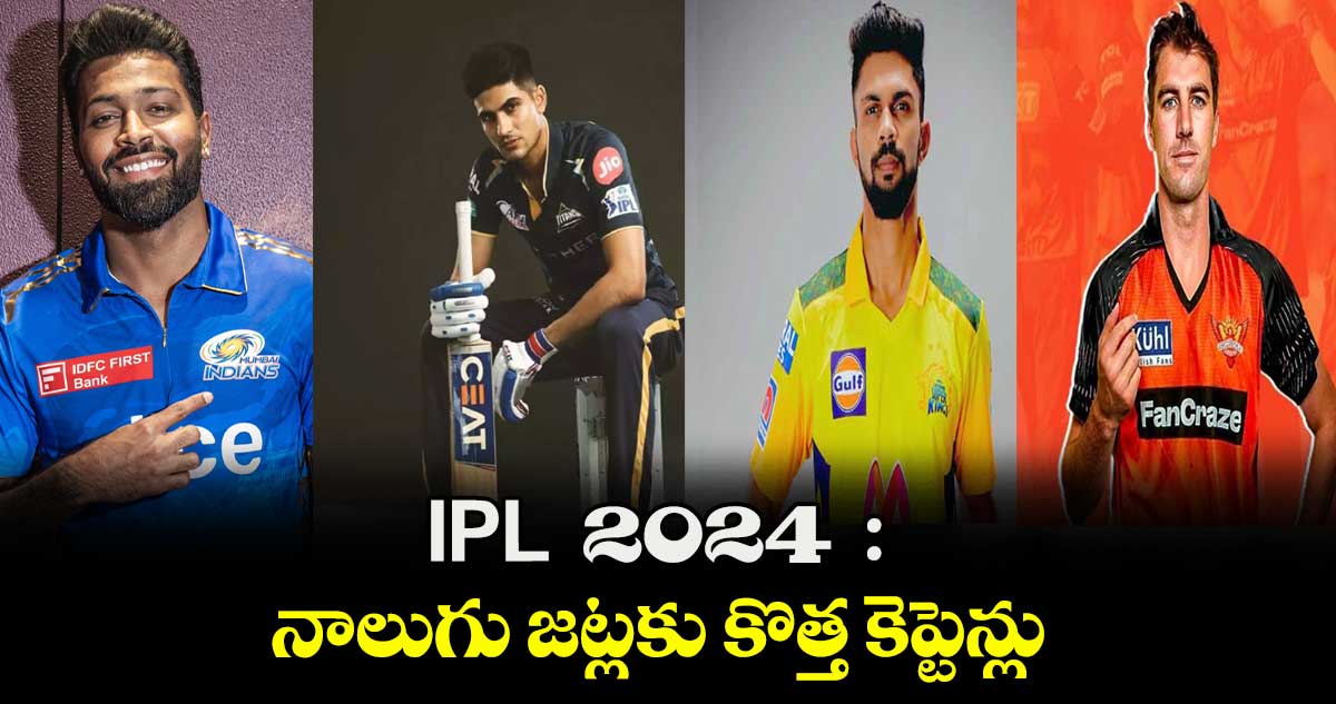 IPL  2024  :   నాలుగు జట్లకు కొత్త కెప్టెన్లు 