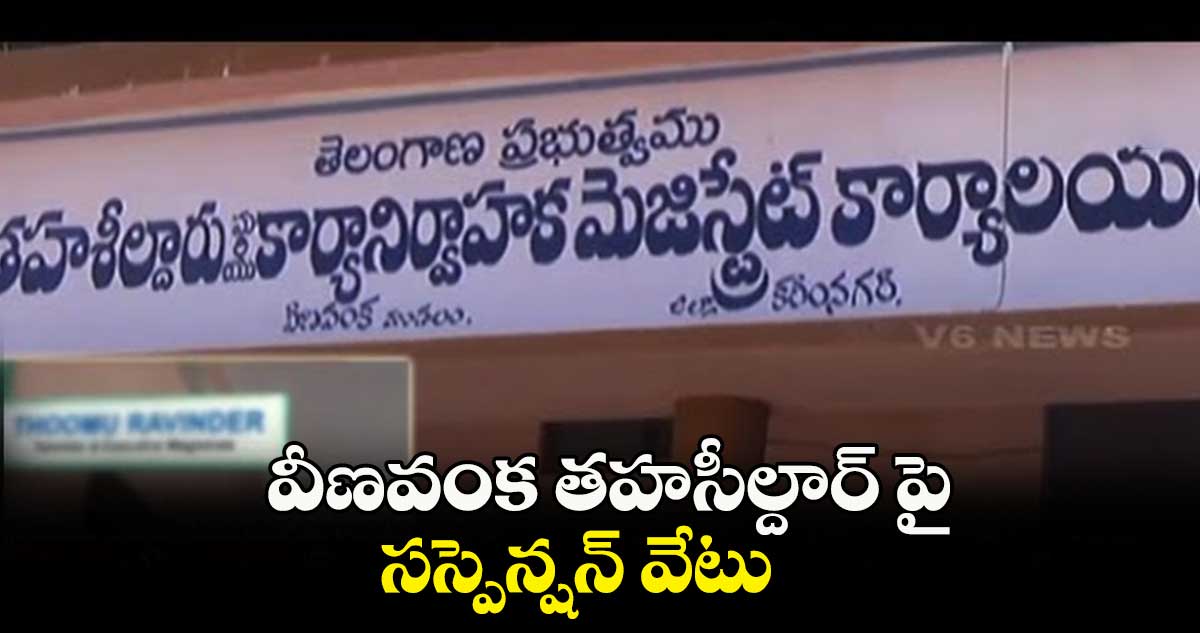 వీణవంక తహసీల్దార్ పై సస్పెన్షన్ వేటు