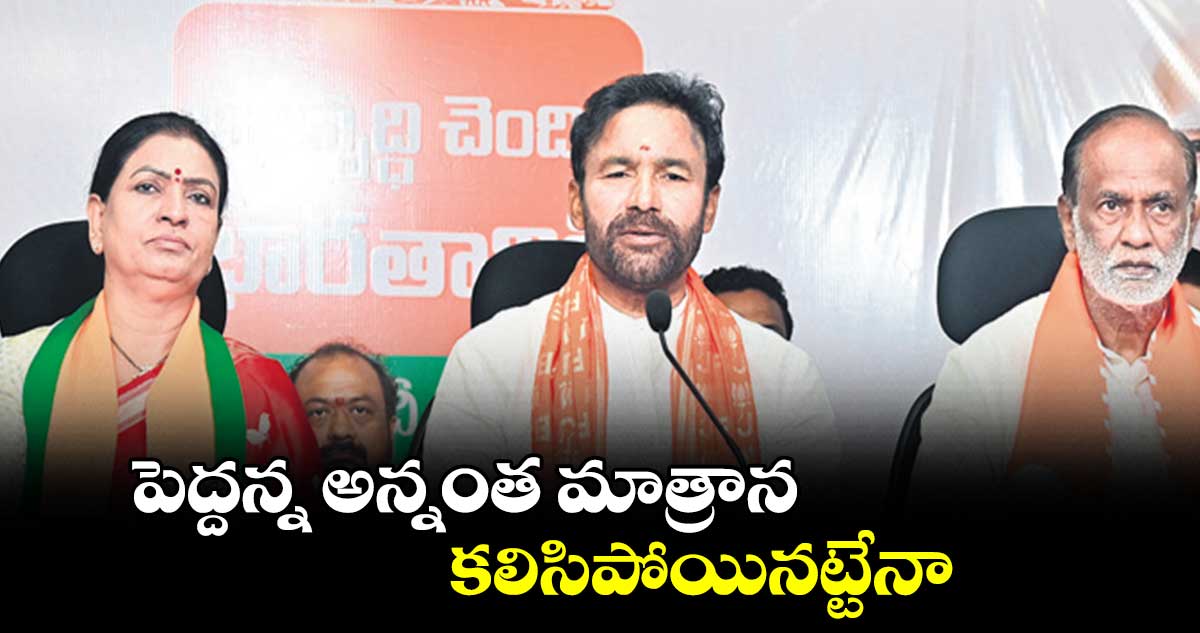 పెద్దన్న అన్నంత మాత్రాన కలిసిపోయినట్టేనా : కిషన్ రెడ్డి