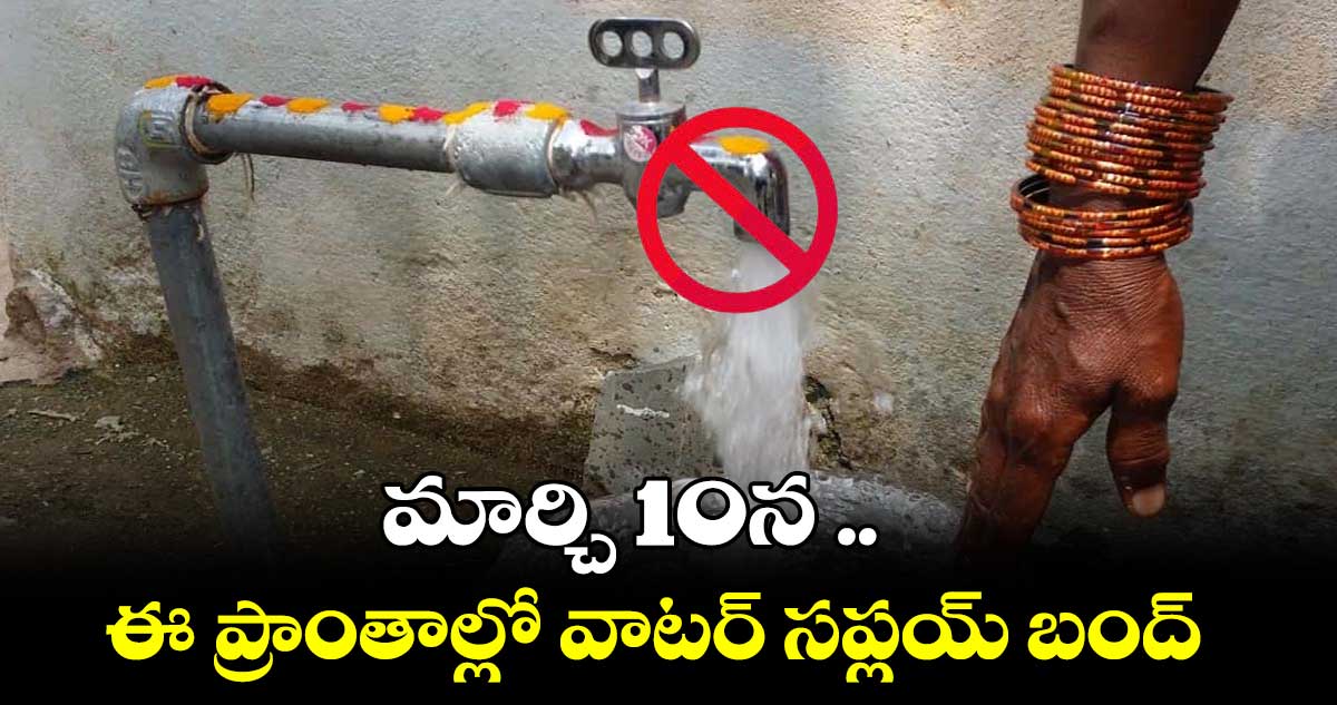 మార్చి 10న  హైదరాబాద్ లో ఈ ప్రాంతాల్లో వాటర్​ సప్లయ్​ బంద్