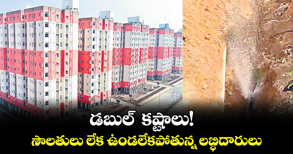 డబుల్ కష్టాలు!.. సౌలతులు లేక ఉండలేకపోతున్న లబ్ధిదారులు