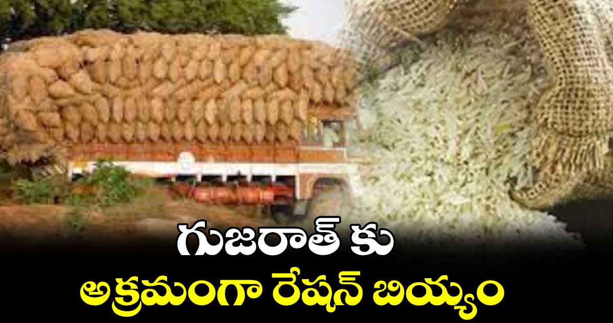 గుజరాత్ కు అక్రమంగా రేషన్ బియ్యం