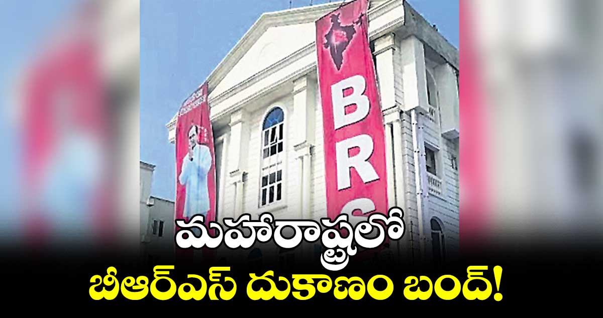మహారాష్ట్రలో బీఆర్‌‌ఎస్ దుకాణం బంద్!