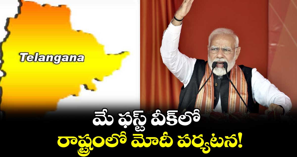 మే ఫస్ట్ వీక్లో రాష్ట్రంలో మోదీ పర్యటన!