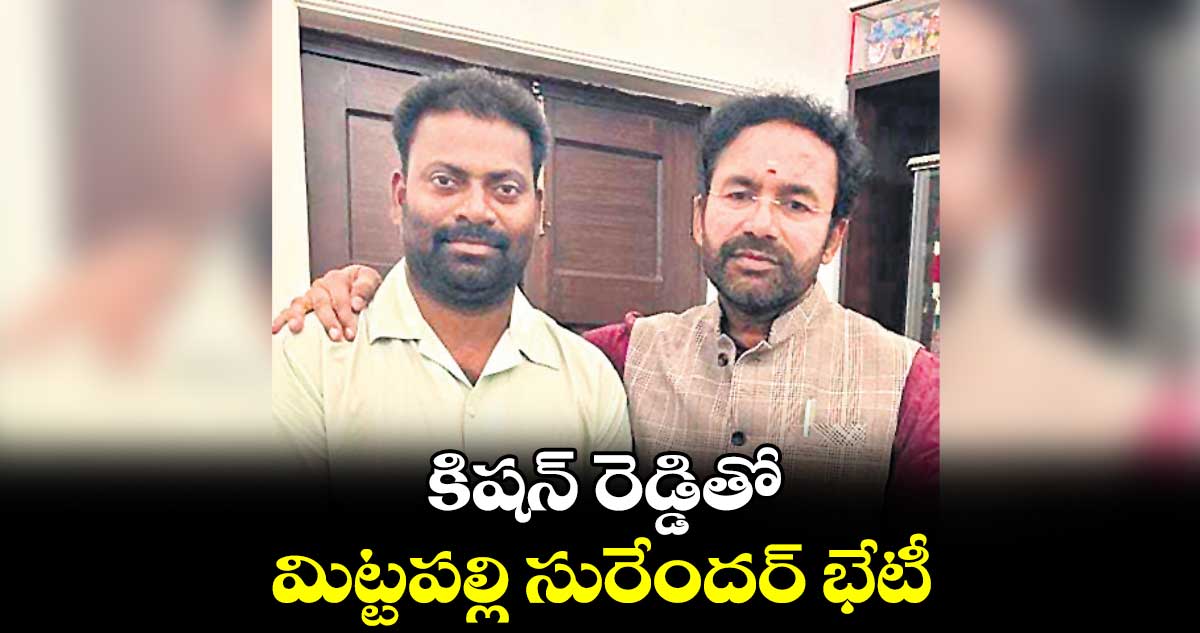 కిషన్ రెడ్డితో మిట్టపల్లి సురేందర్ భేటీ