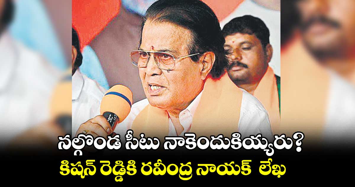నల్గొండ సీటు నాకెందుకియ్యరు?..  కిషన్ రెడ్డికి రవీంద్ర నాయక్  లేఖ