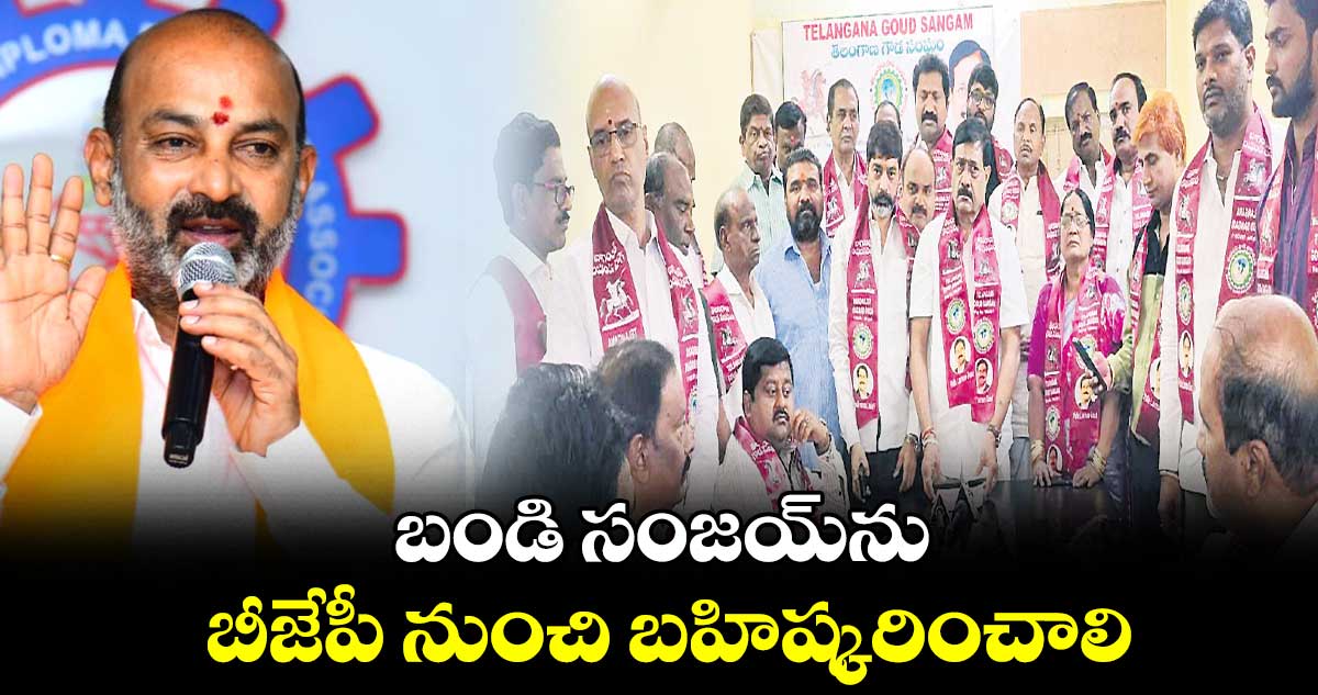 బండి సంజయ్ను బీజేపీ నుంచి బహిష్కరించాలి: తెలంగాణ గౌడ సంఘం డిమాండ్