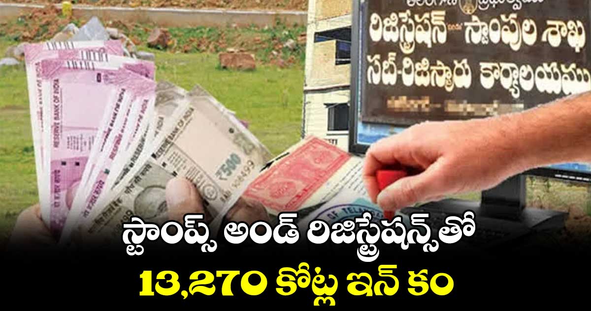 స్టాంప్స్ అండ్ రిజిస్ట్రేషన్స్తో 13,270 కోట్ల ఇన్ కం