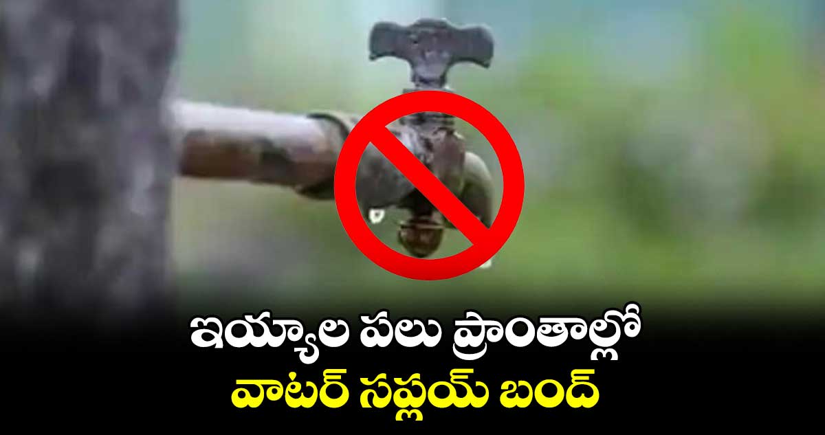 ఇయ్యాల పలు ప్రాంతాల్లో వాటర్​ సప్లయ్ బంద్