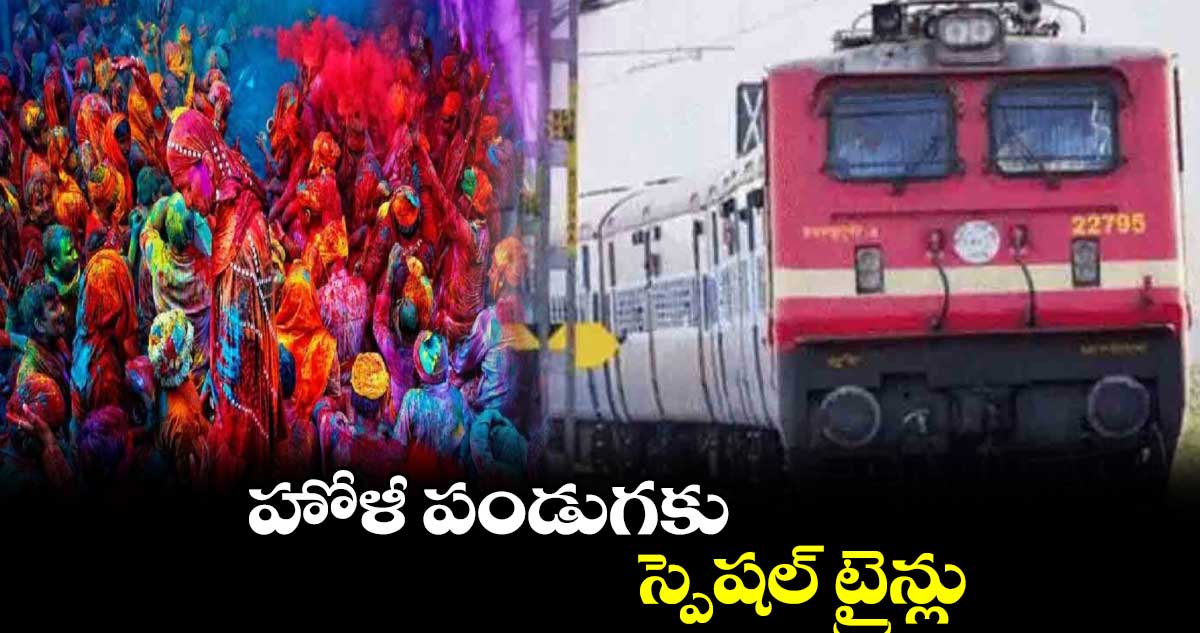 హోళీ పండుగకు స్పెషల్​ ట్రైన్లు