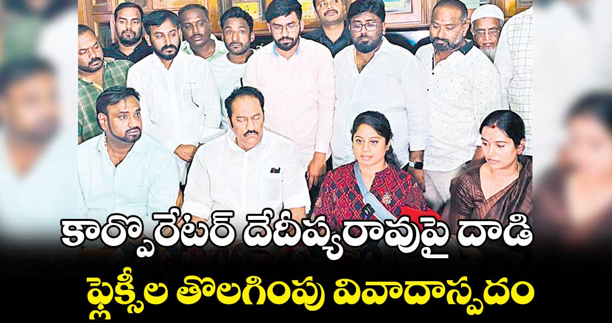 కార్పొరేటర్ దేదీప్యరావుపై దాడి .. ఫ్లెక్సీల తొలగింపు వివాదాస్పదం