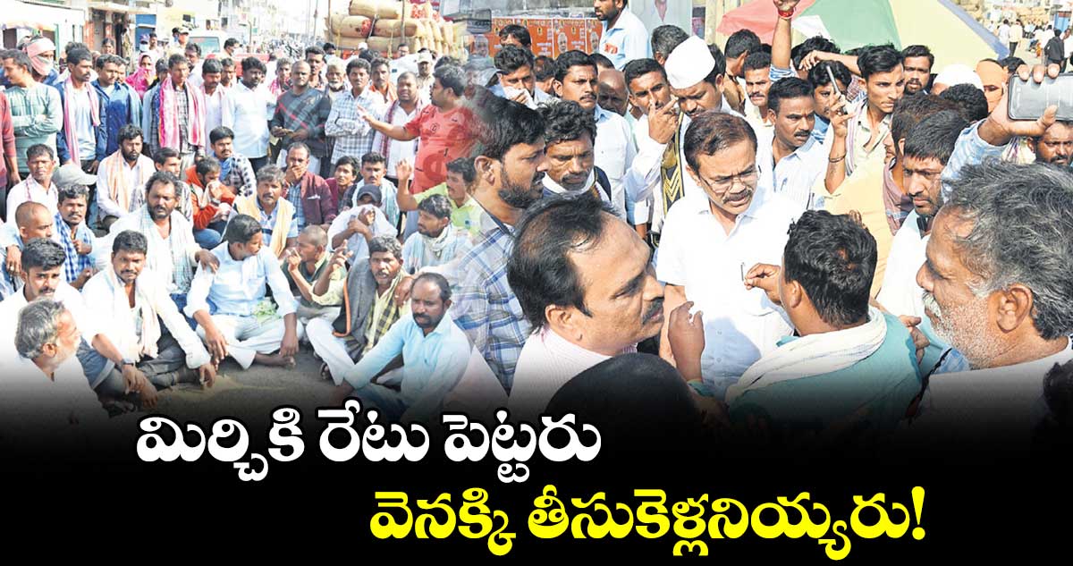 మిర్చికి రేటు పెట్టరు.. వెనక్కి తీసుకెళ్లనియ్యరు!