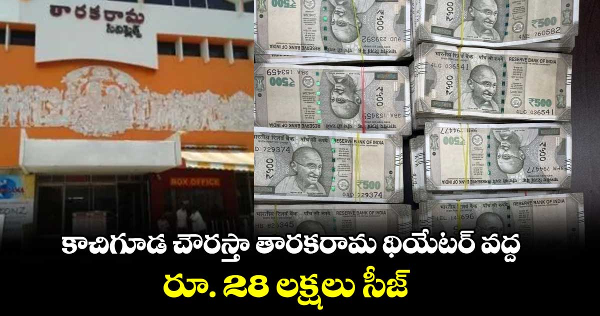కాచిగూడ చౌరస్తా తారకరామ థియేటర్ వద్ద రూ. 28 లక్షలు సీజ్