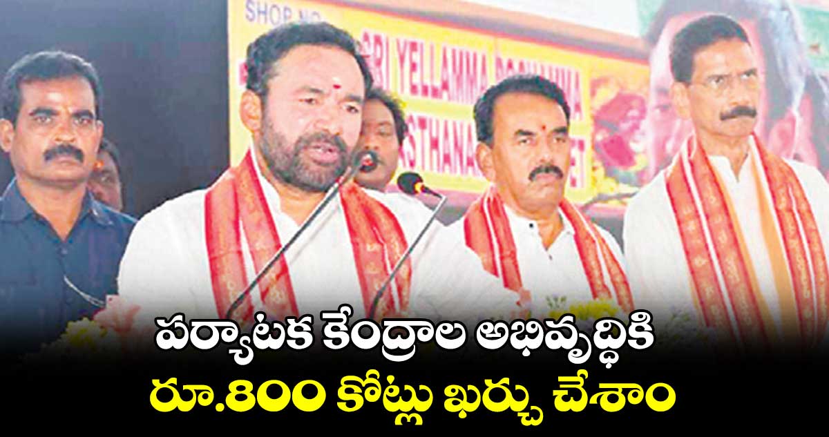 పర్యాటక కేంద్రాల అభివృద్ధికి..రూ.800 కోట్లు ఖర్చు చేశాం: కిషన్ రెడ్డి