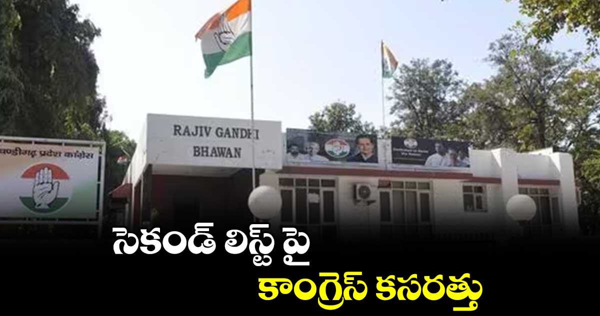 సెకండ్ లిస్ట్ పై కాంగ్రెస్ కసరత్తు