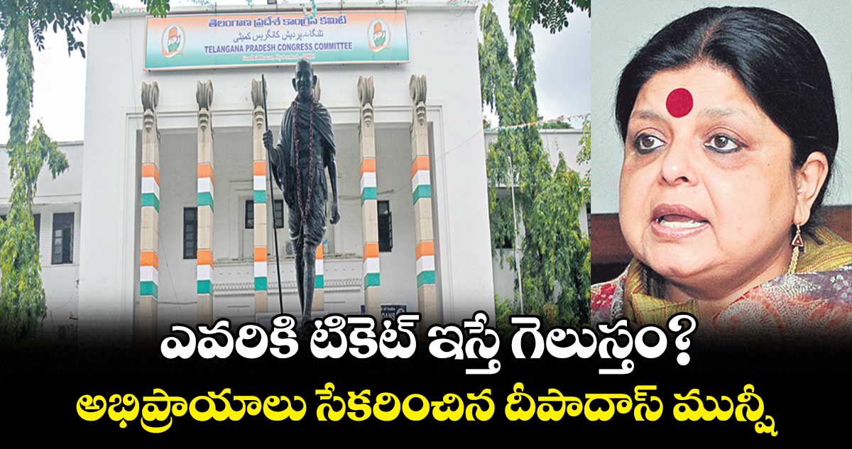 ఎవరికి టికెట్ ఇస్తే గెలుస్తం?..అభిప్రాయాలు సేకరించిన దీపాదాస్ మున్షీ