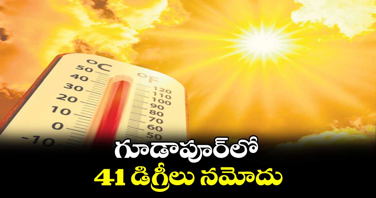 గూడాపూర్లో 41 డిగ్రీలు నమోదు