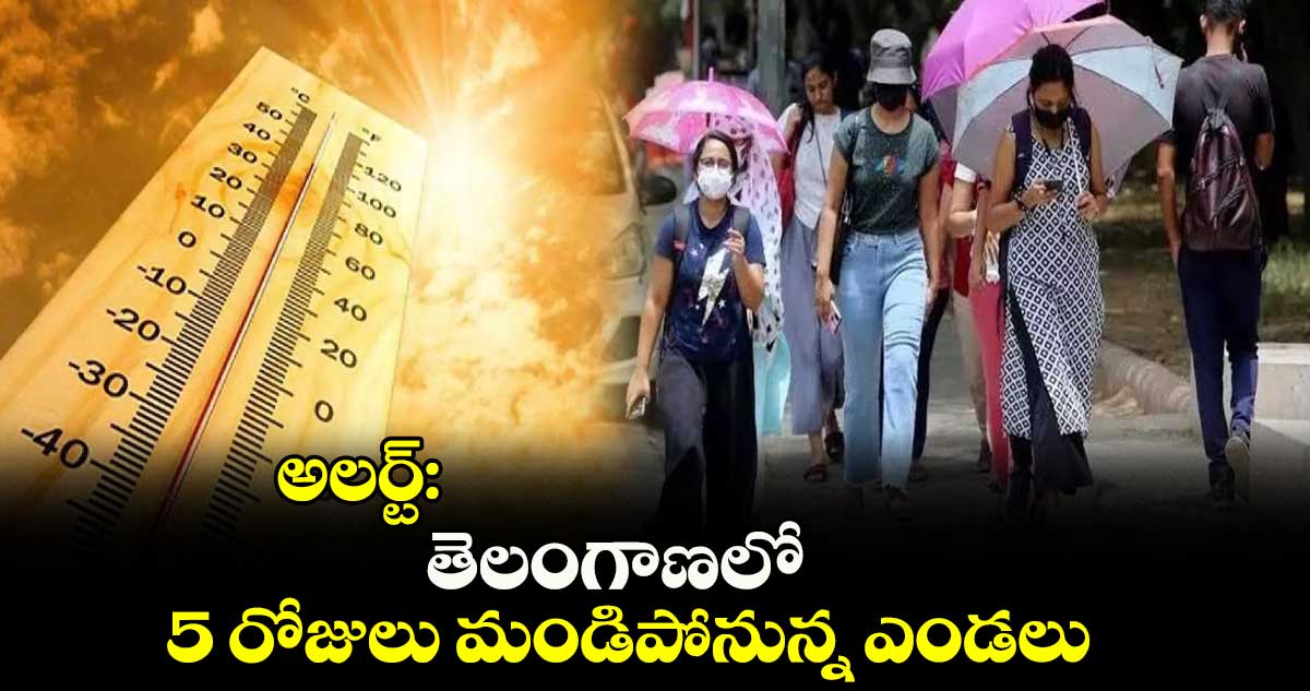 అలర్ట్: తెలంగాణలో 5 రోజులు మండిపోనున్న ఎండలు