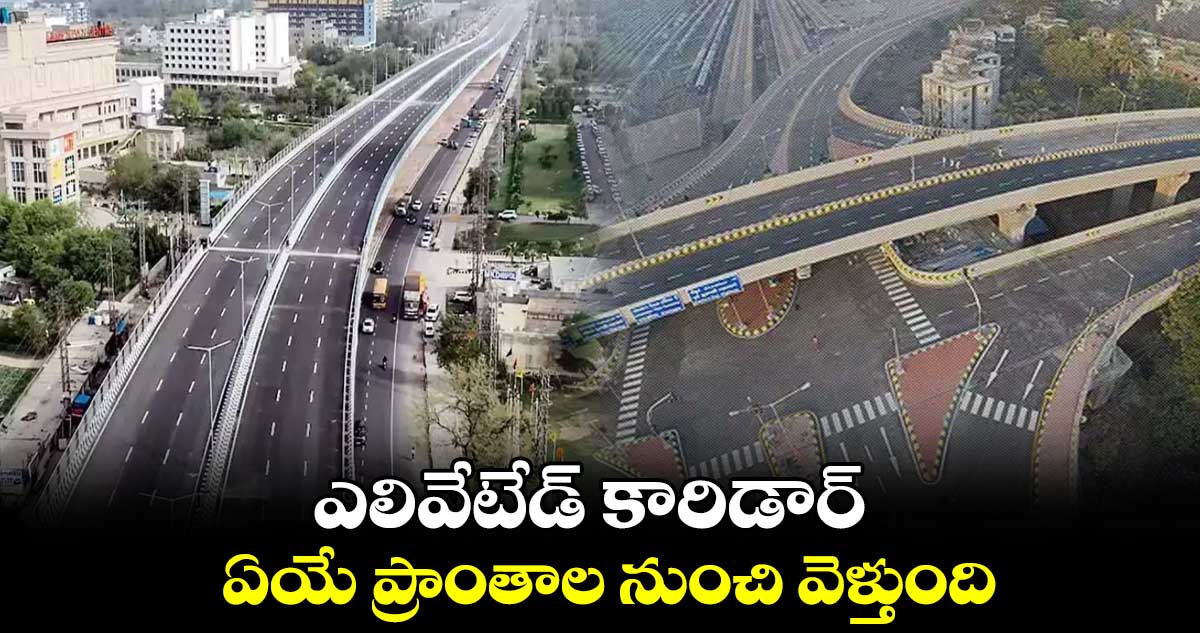 ఎలివేటేడ్ కారిడార్ ఏయే ప్రాంతాల నుంచి వెళ్తుంది