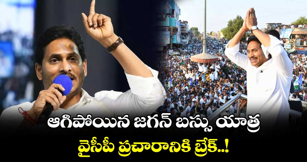 ఆగిపోయిన జగన్ బస్సు యాత్ర - వైసీపీ ప్రచారానికి బ్రేక్..!