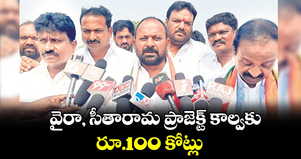 వైరా, సీతారామ ప్రాజెక్ట్ కాల్వకు రూ.100 కోట్లు