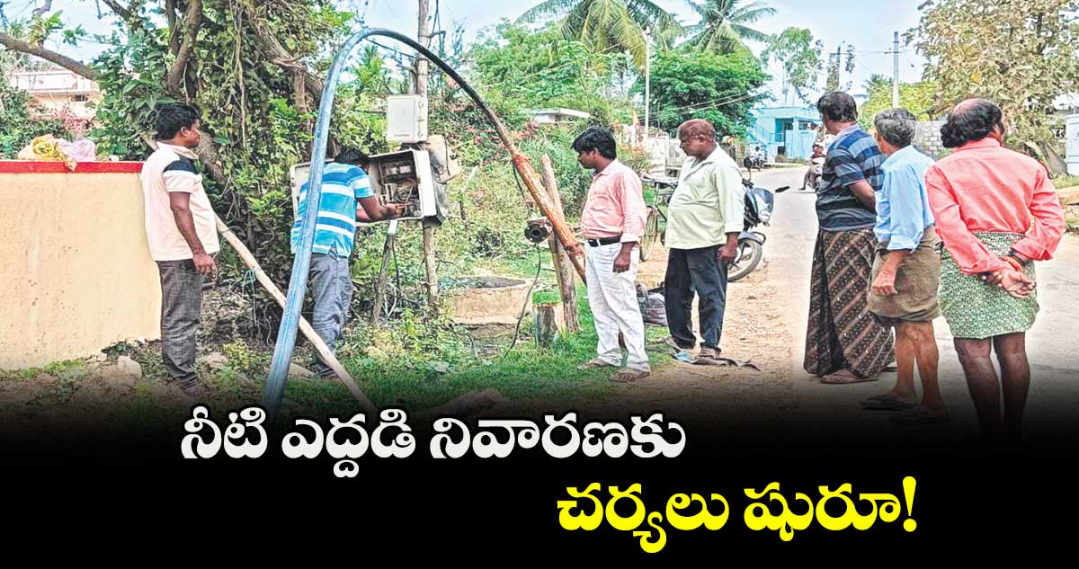 నీటి ఎద్దడి నివారణకు చర్యలు షురూ!