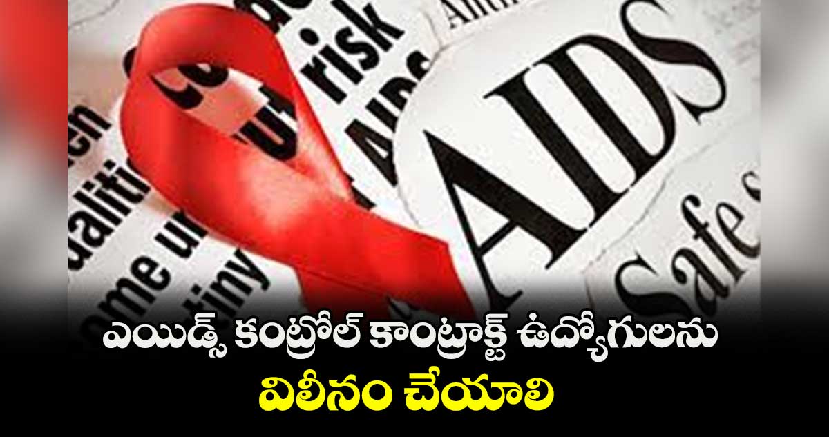 ఎయిడ్స్ కంట్రోల్ కాంట్రాక్ట్ ఉద్యోగులను విలీనం చేయాలి