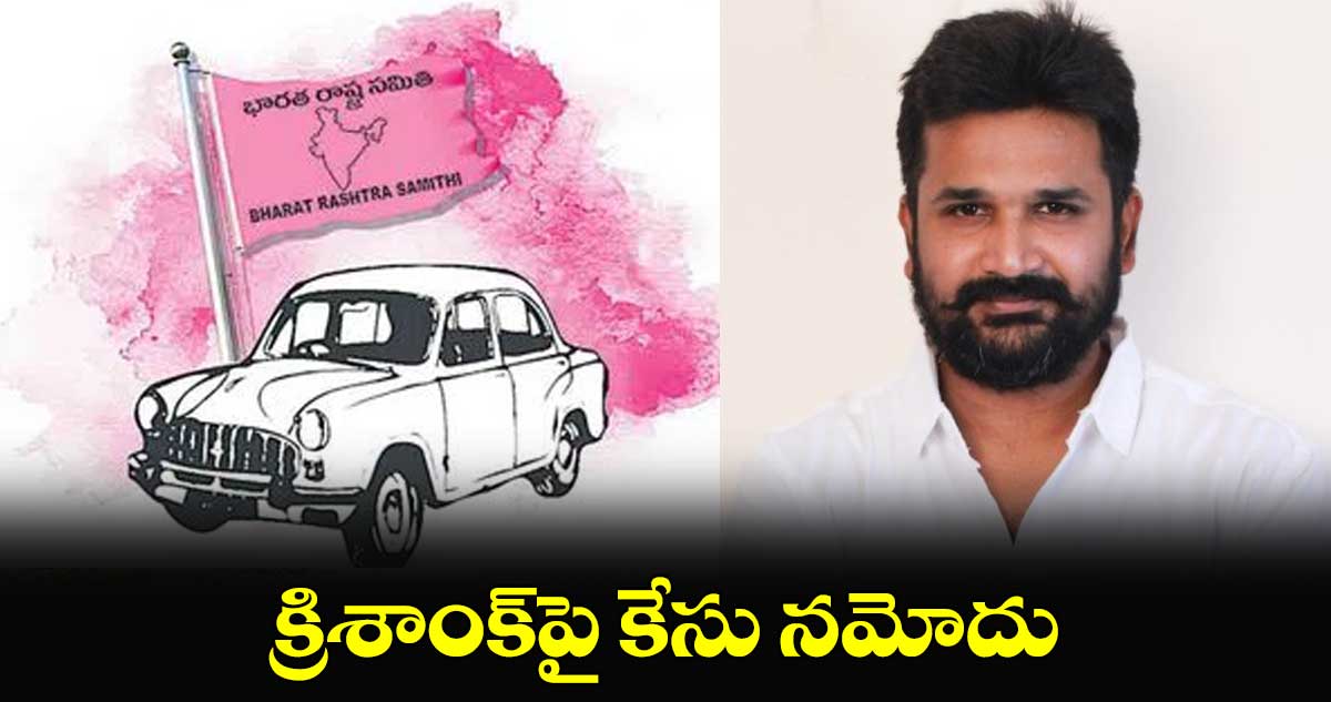 క్రిశాంక్​పై కేసు నమోదు