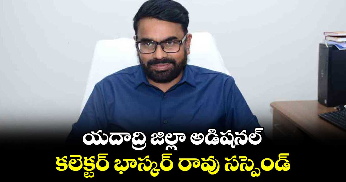 యదాద్రి జిల్లా అడిషనల్ కలెక్టర్ భాస్కర్ రావు సస్పెండ్
