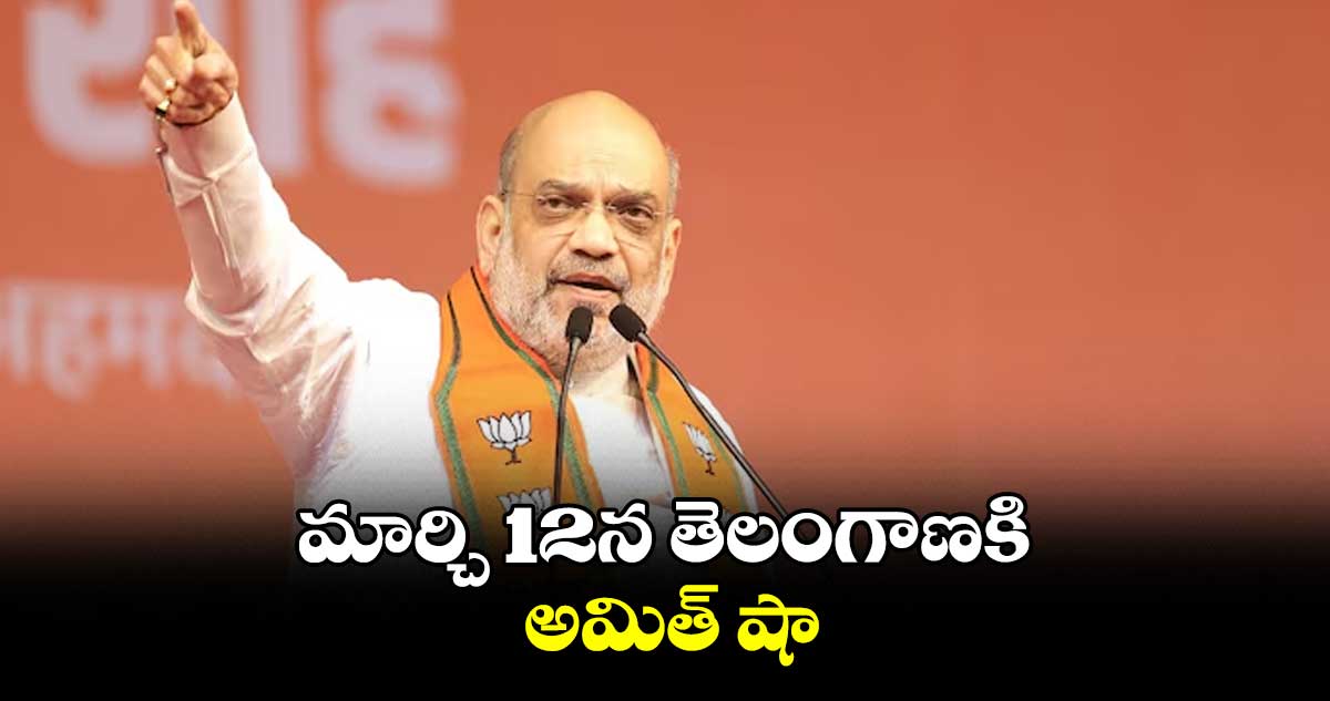 మార్చి 12న తెలంగాణకి అమిత్ షా