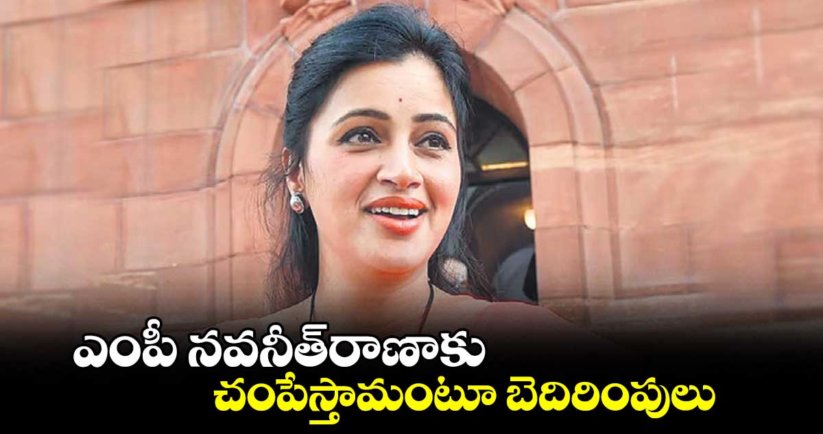 ఎంపీ నవనీత్రాణాకు చంపేస్తామంటూ బెదిరింపులు