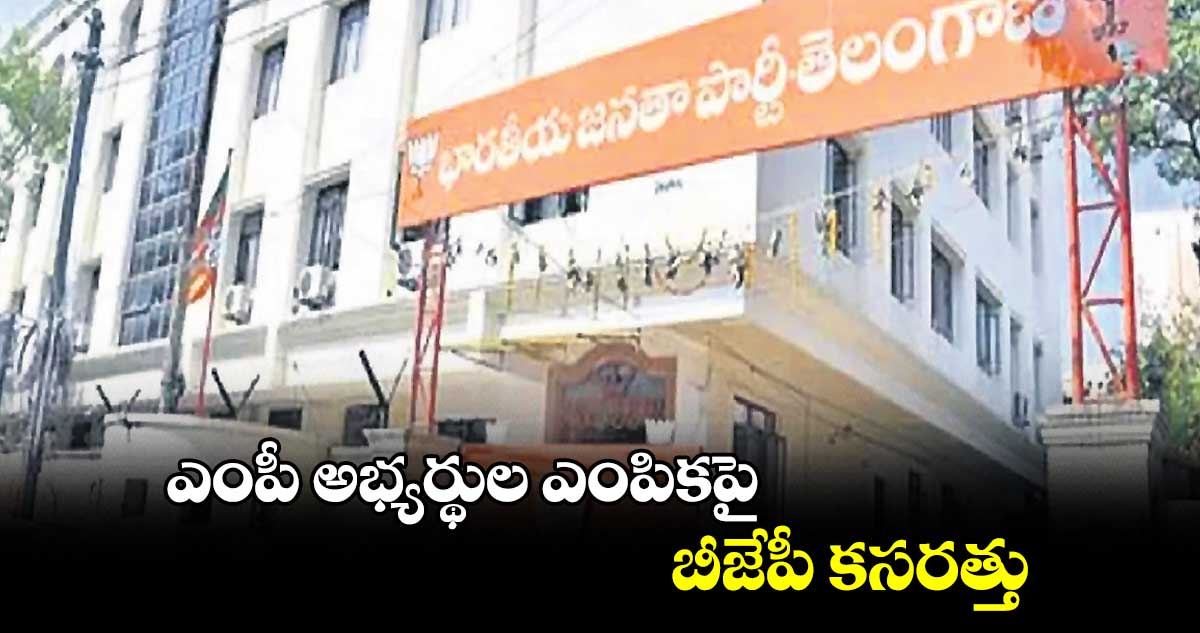 ఎంపీ అభ్యర్థుల ఎంపికపై బీజేపీ కసరత్తు