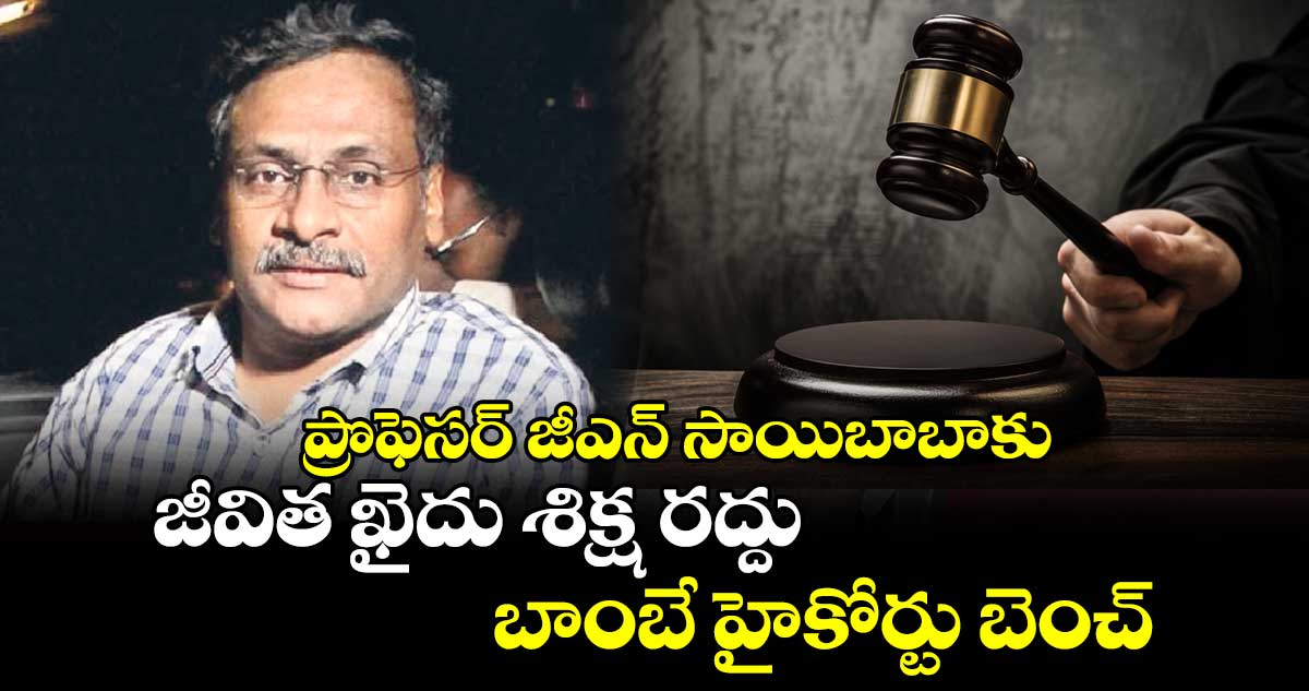  ప్రొఫెసర్ జీఎన్ సాయిబాబాకు జీవిత ఖైదు శిక్ష రద్దు: బాంబే హైకోర్టు బెంచ్