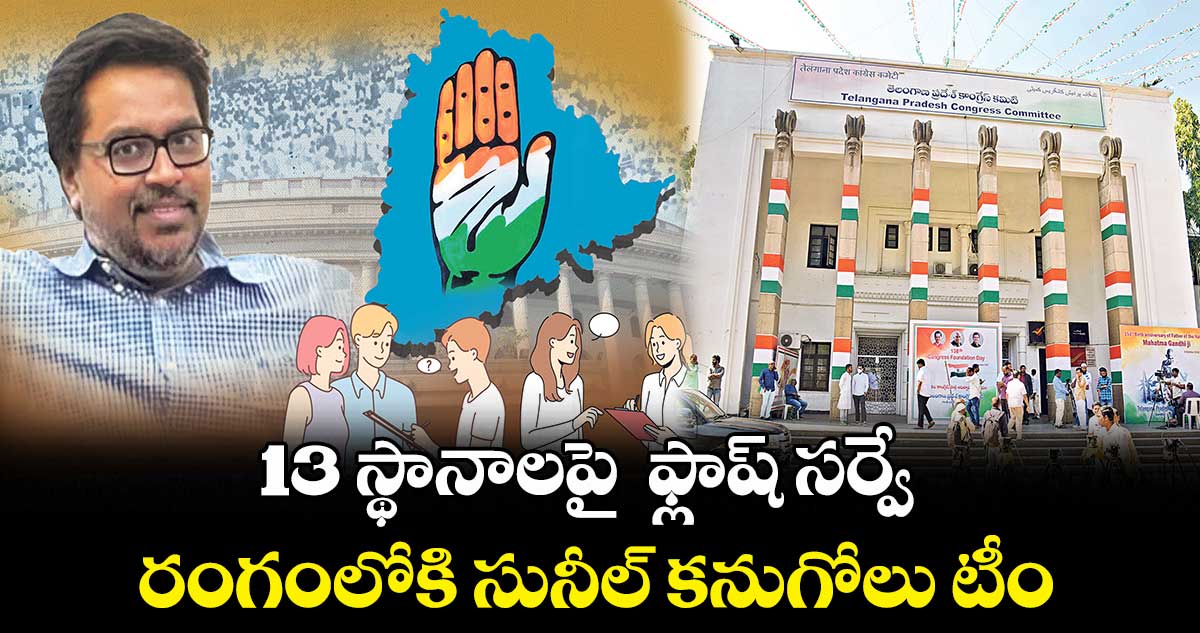 13 స్థానాలపై  ఫ్లాష్​ సర్వే ..  రంగంలోకి సునీల్ కనుగోలు టీం