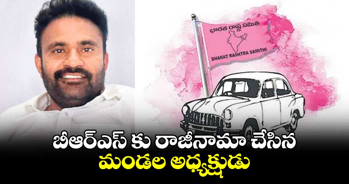 బీఆర్ఎస్ కు రాజీనామా చేసిన మండల అధ్యక్షుడు 