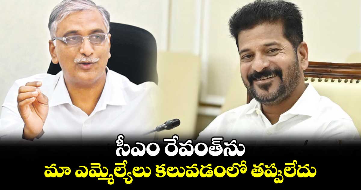 సీఎం రేవంత్ను మా ఎమ్మెల్యేలు కలువడంలో తప్పులేదు : హరీశ్రావు