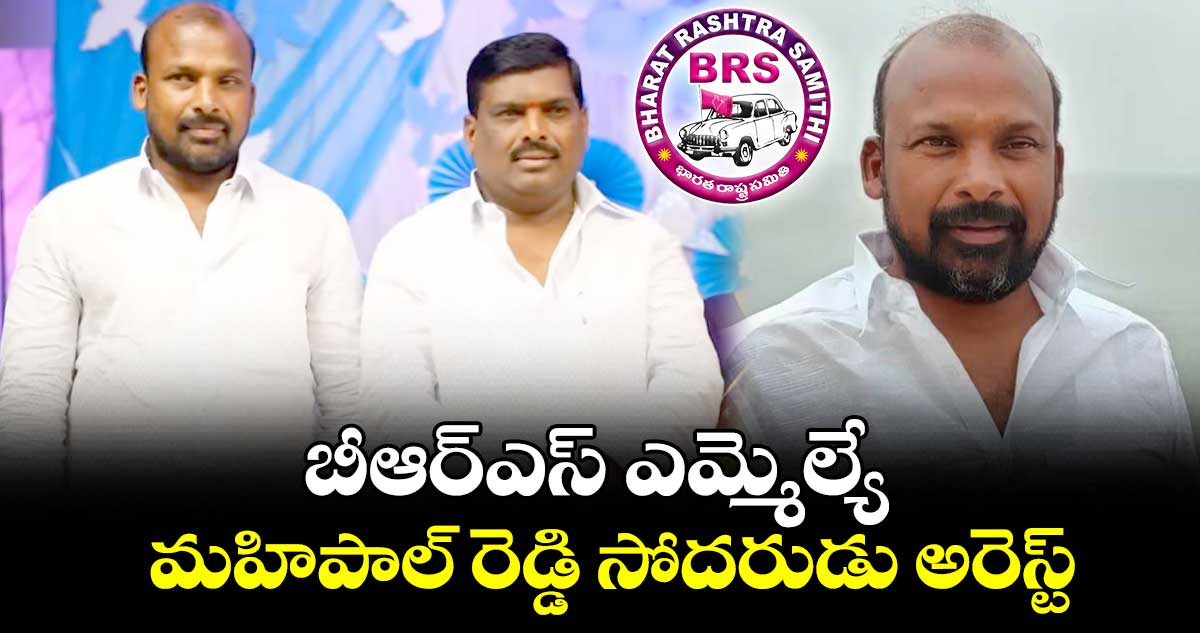 బీఆర్ఎస్ ఎమ్మెల్యే మహిపాల్ రెడ్డి సోదరుడు అరెస్ట్